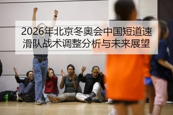 2026年北京冬奥会中国短道速滑队战术调整分析与未来展望
