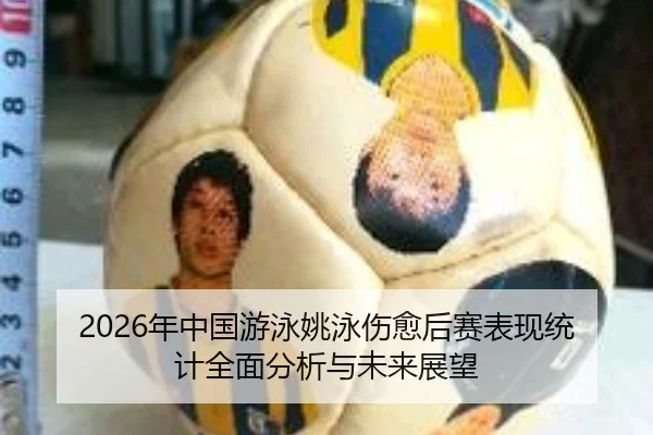 2026年中国游泳姚泳伤愈后赛表现统计全面分析与未来展望