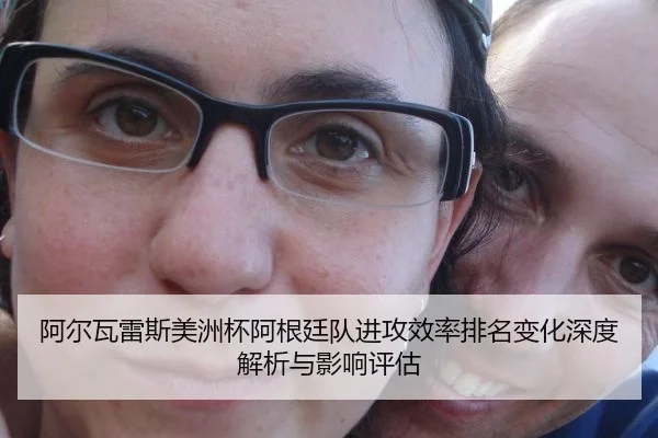 阿尔瓦雷斯美洲杯阿根廷队进攻效率排名变化深度解析与影响评估