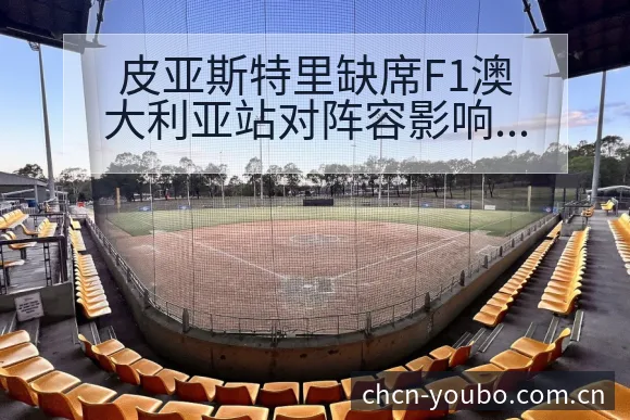 皮亚斯特里缺席F1澳大利亚站对阵容影响分析 - 友博体育