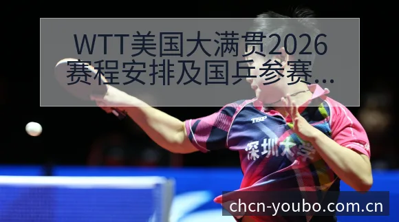WTT美国大满贯2026赛程安排及国乒参赛阵容分析:签表 - 友博体育